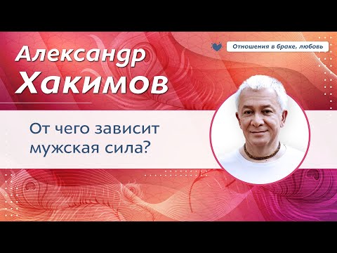 Видео: От чего зависит мужская сила? - Александр Хакимов.