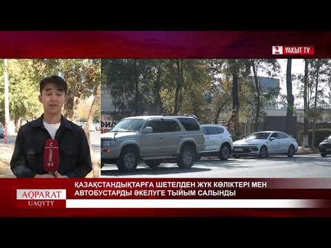 Видео: ҚАЗАҚСТАНДЫҚТАРҒА ШЕТЕЛДЕН ЖҮК КӨЛІКТЕРІ МЕН АВТОБУСТАРДЫ ӘКЕЛУГЕ ТЫЙЫМ САЛЫНДЫ