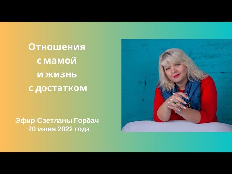 Видео: Отношения с мамой и жизнь с достатком. Эфир Светланы Горбач 20 июня 2022 года