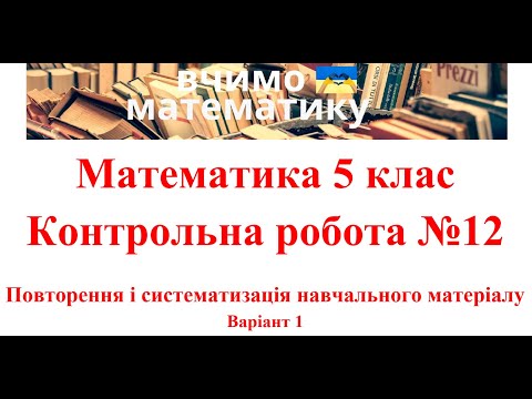 Видео: Математика 5 клас. Контрольна робота №12. Повторення і систематизація навчального матеріалу