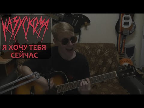 Видео: КАЗУСКОМА - Я ХОЧУ ТЕБЯ СЕЙЧАС (guitar cover)