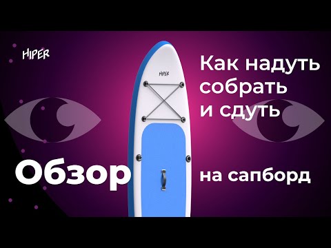 Видео: Как правильно накачать, собрать и сдуть САПборд. Обзор и комплектация САПа HIPER