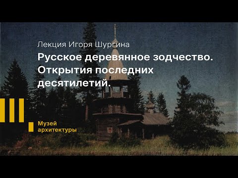 Видео: Лекция Игоря Шургина  «Русское деревянное зодчество. Открытия последних десятилетий.»