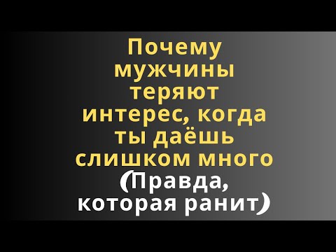 Видео: Почему мужчины теряют интерес, когда ты даёшь слишком много (Правда, которая ранит..