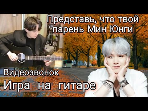Видео: Представь что твой парень Мин Юнги | Видеозвонок | Игра на гитаре