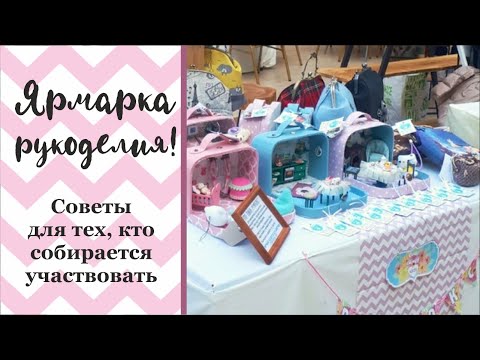 Видео: ЯРМАРКА РУКОДЕЛИЯ, советы для тех, кто участвует в первый раз!