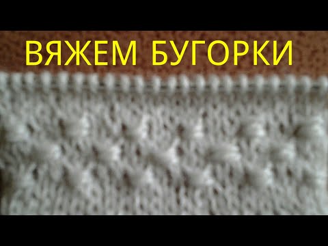 Видео: ВЯЖЕМ СПИЦАМИ "БУГОРКИ". ВАРИАНТЫ УЗОРОВ
