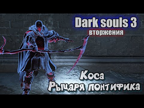 Видео: Dark souls 3 Большая коса рыцаря понтифика ВТОРЖЕНИЯ