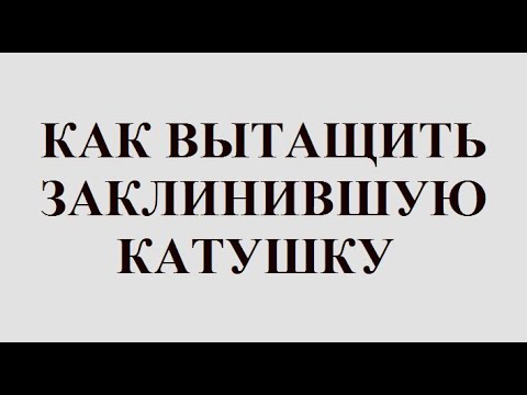 Видео: Как вытащить заклинившую катушку