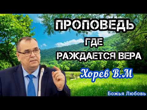 Видео: ПРОПОВЕДЬ//ГДЕ РАЖДАЕТСЯ ВЕРА//ХОРЕВ В.М БОЖЬЯ ЛЮБОВЬ