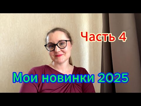 Видео: Мои новинки 2025. Часть 4