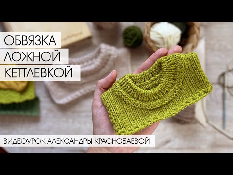 Видео: Как обвязать вырез Ложной кеттлевкой. Урок вязания спицами
