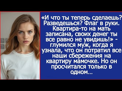 Видео: «Ну и разводись! Квартира-то на мать записана!» - глумился муж.