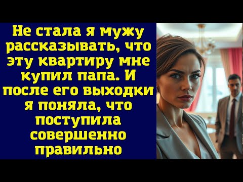 Видео: Не стала я мужу рассказывать, что эту квартиру мне купил папа. И после его выходки я поняла