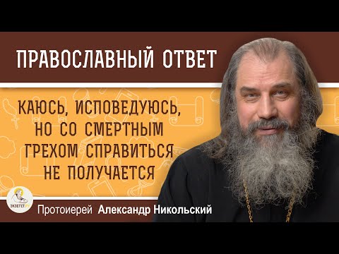 Видео: Каюсь, исповедуюсь, но со смертным грехом справиться не получается. Протоиерей Александр Никольский