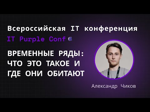 Видео: Временные ряды: что это такое и где они обитают. Александр Чиков. IT Purple Conf