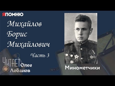 Видео: Михайлов Борис Михайлович Часть 3. Проект "Я помню" Артема Драбкина. Минометчики.