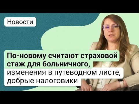 Видео: По-новому считают страховой стаж для больничного,  изменения в путеводном листе, добрые налоговики