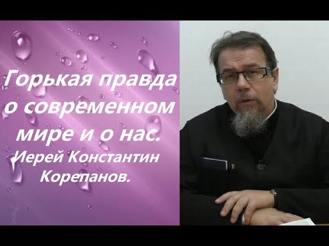 Видео: Горькая правда о современном мире  и о нас. Иерей Константин Корепанов.