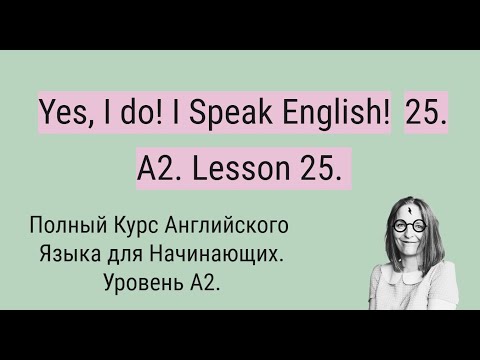 Видео: Полный Курс Английского Языка A2. Yes, I do! I Speak English! A2. Lesson 25.