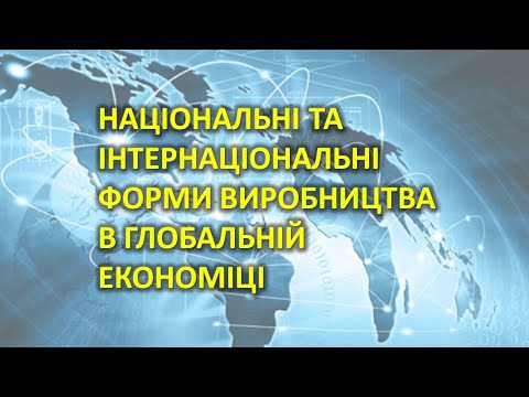 Видео: Національні та інтернаціональні форми виробництва в глобальній економіці