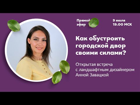 Видео: Как сделать сад в городском дворе| Онлайн встреча с Анной Завацкой