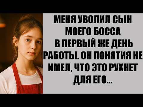 Видео: МЕНЯ УВОЛИЛ СЫН МОЕГО БОССА В ПЕРВЫЙ ЖЕ ДЕНЬ РАБОТЫ  ОН ПОНЯТИЯ НЕ ИМЕЛ, ЧТО ЭТО РУХНЕТ ДЛЯ ЕГО