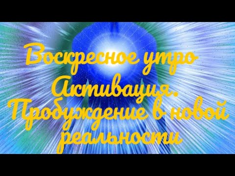 Видео: Воскресное утро. Активация. Пробуждение в новой реальности.
