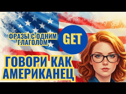 Видео: Выучи всего один глагол (GET) и ты сможешь говорить как американец. Фразы с глаголом GET (часть1)