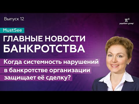 Видео: Новости банкротства. "Когда системность нарушений в банкротстве организации защищает ее сделку?"