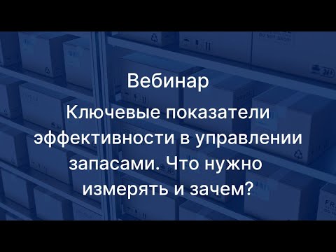 Видео: Вебинар - Ключевые показатели эффективности в управлении запасами. Что нужно измерять и зачем?