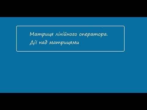 Видео: Практичне заняття "Матриця лінійного оператора. Дії над матрицями"