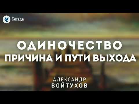 Видео: Одиночество: причина и пути выхода. Войтухов А.А. Беседа МСЦ ЕХБ