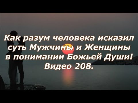 Видео: Как разум человека исказил суть Мужчины и Женщины в понимании Божьей Души!
