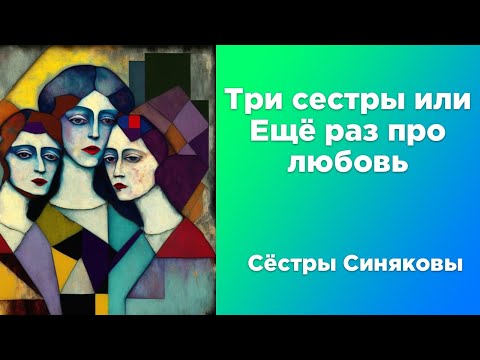 Видео: Три сестры, или Ещё раз про любовь | Сёстры Синяковы