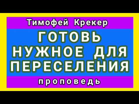 Видео: ГОТОВЬ НУЖНОЕ ДЛЯ ПЕРЕСЕЛЕНИЯ (Тимофей Крекер, проповедь).