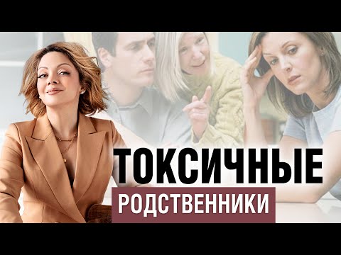 Видео: Токсичные родственники. Как с ними общаться?