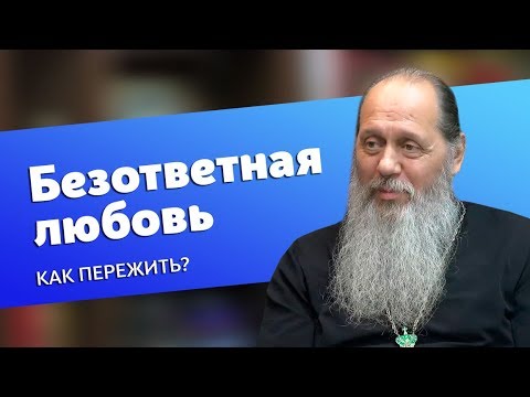 Видео: Как пережить безответную любовь? (прот. Владимир Головин)
