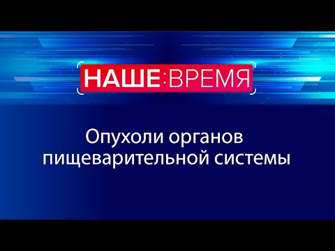 Видео: Опухоли органов пищеварительной системы | Наше время