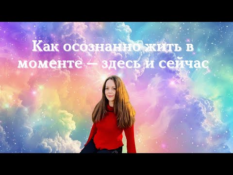 Видео: Как осознанно жить в моменте — здесь и сейчас.