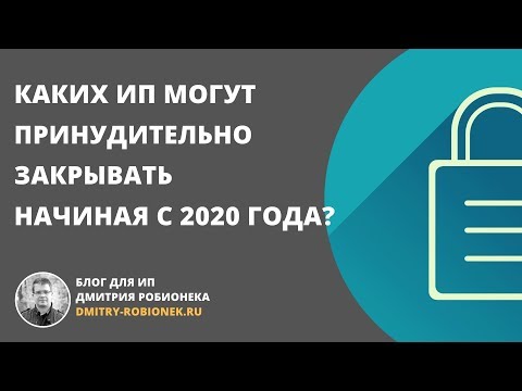 Видео: Каких ИП могут принудительно закрывать начиная с 2020 года?