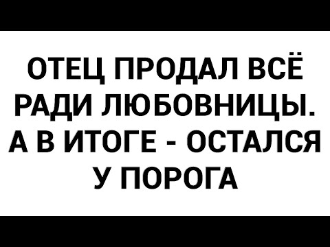 Видео: Отец продал всё ради любовницы. А в итоге - остался у порога