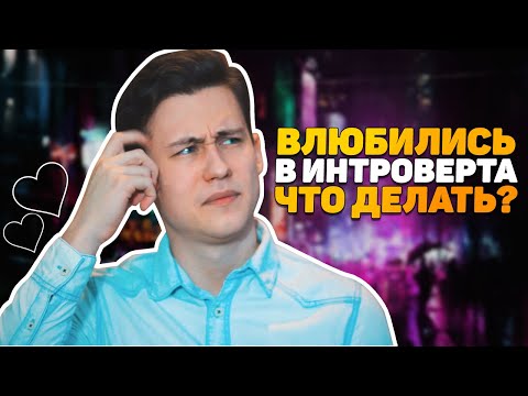 Видео: Что Делать, Если Вы ВЛЮБИЛИСЬ В Интроверта?