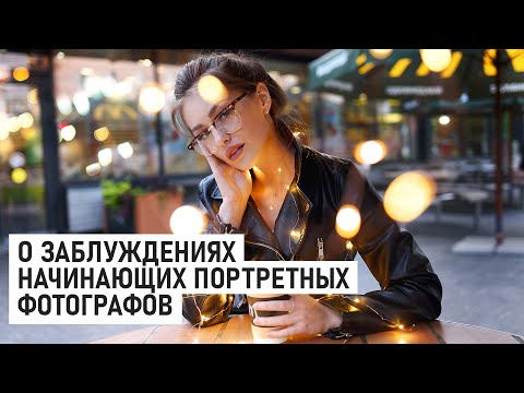 Видео: 7 заблуждений начинающих портретных фотографов (и не только)