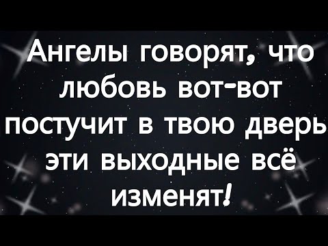 Видео: Ангелы говорят, что любовь вот-вот постучит в твою дверь – эти выходные всё изменят!