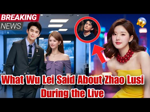 Видео: У Лэй наконец-то признался во всем о Чжао Луси — фанаты в полном шоке!