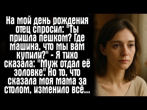 Видео: На мой день рождения отец спросил: "Ты пришла пешком? Где машина, что мы вам купили?" — Я тихо...