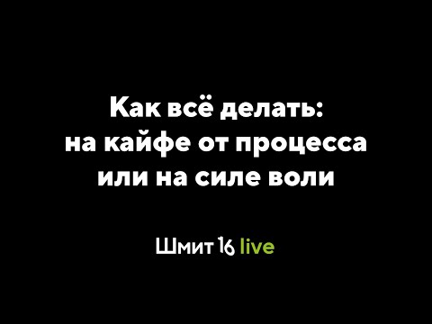 Видео: Шмит16 Live. Как всё делать: на силе воли или на кайфе от процесса