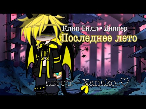 Видео: 🌾[Последнее лето]🌾 -Клип Билл•Диппер- гачаклуб, —Xanako..♡
