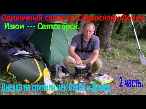 Видео: Одиночный сплав по Северскому Донцу.Изюм ___ Святогорск. Дневка на слиянии р.Оскол и р.Донец.2часть.